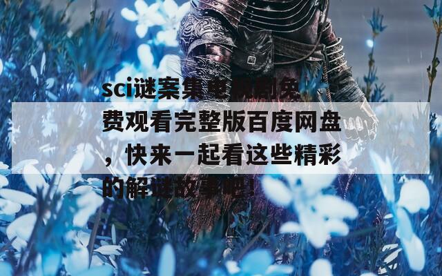 sci谜案集电视剧免费观看完整版百度网盘，快来一起看这些精彩的解谜故事吧！