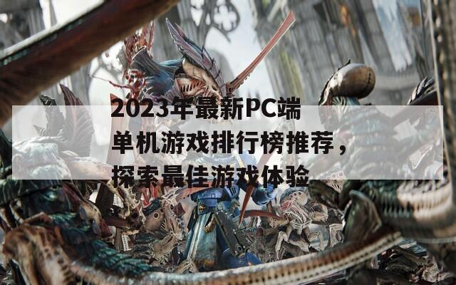 2023年最新PC端单机游戏排行榜推荐，探索最佳游戏体验