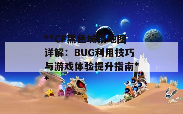 **CF黑色城镇地图详解：BUG利用技巧与游戏体验提升指南**