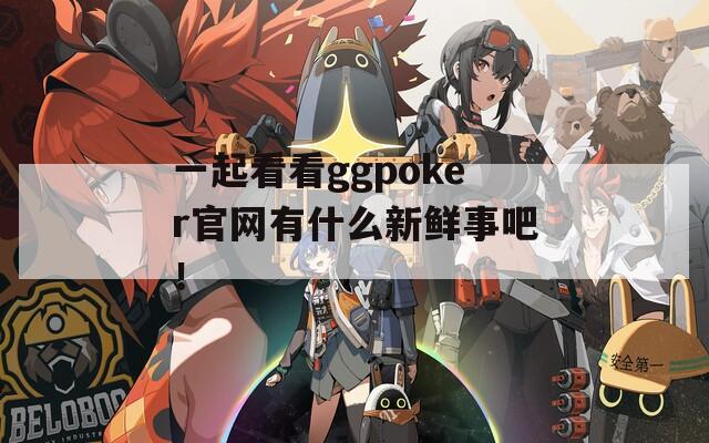 一起看看ggpoker官网有什么新鲜事吧！