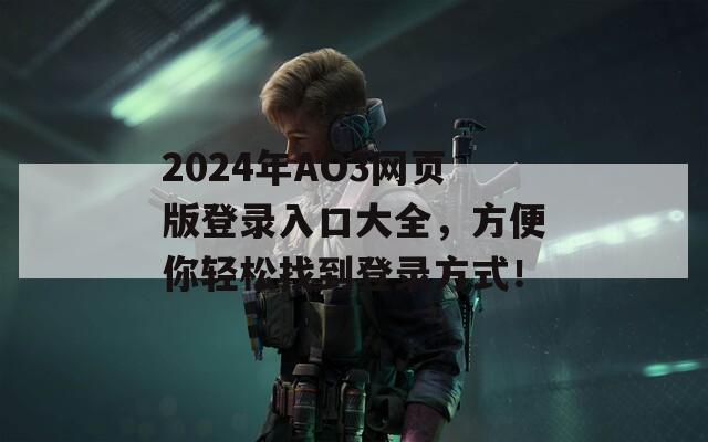 2024年AO3网页版登录入口大全，方便你轻松找到登录方式！