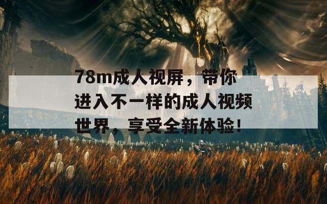 78m成人视屏，带你进入不一样的成人视频世界，享受全新体验！