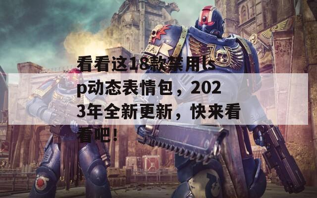 看看这18款禁用lsp动态表情包，2023年全新更新，快来看看吧！