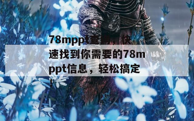 78mppt查询，快速找到你需要的78mppt信息，轻松搞定！