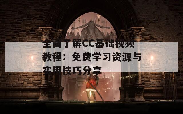 全面了解CC基础视频教程：免费学习资源与实用技巧分享