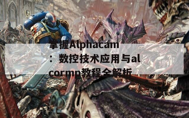 掌握Alphacam：数控技术应用与alcormp教程全解析