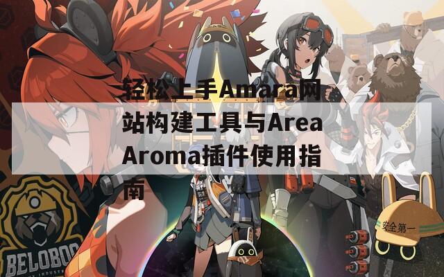 轻松上手Amara网站构建工具与AreaAroma插件使用指南