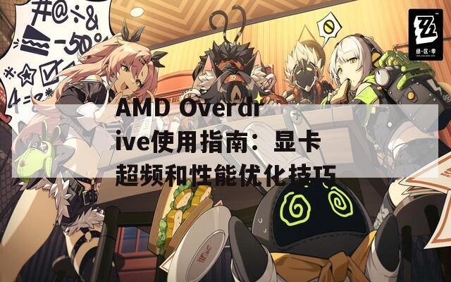 AMD Overdrive使用指南：显卡超频和性能优化技巧