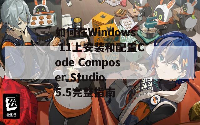 如何在Windows 11上安装和配置Code Composer Studio 5.5完整指南