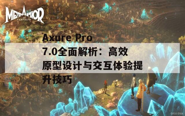 Axure Pro 7.0全面解析：高效原型设计与交互体验提升技巧