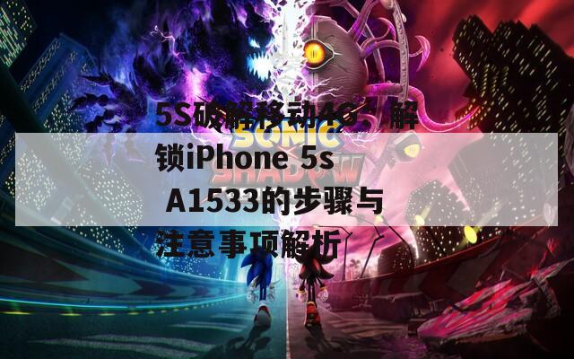 5S破解移动4G：解锁iPhone 5s A1533的步骤与注意事项解析