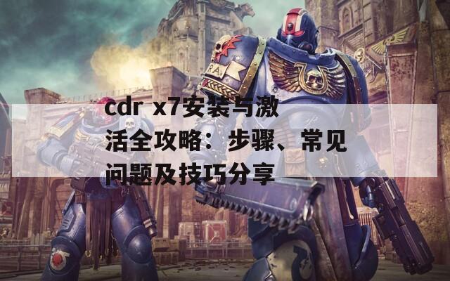 cdr x7安装与激活全攻略：步骤、常见问题及技巧分享