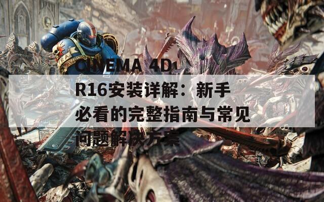 CINEMA 4D R16安装详解：新手必看的完整指南与常见问题解决方案