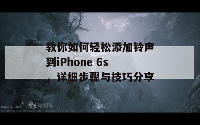 教你如何轻松添加铃声到iPhone 6s，详细步骤与技巧分享