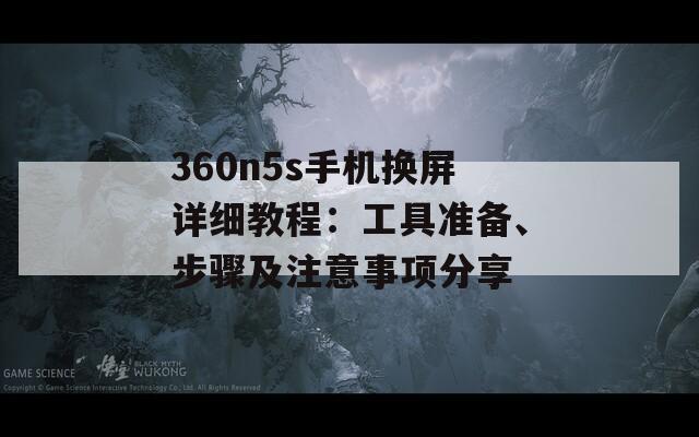 360n5s手机换屏详细教程：工具准备、步骤及注意事项分享