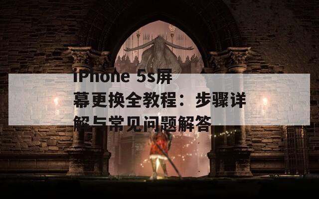 iPhone 5s屏幕更换全教程：步骤详解与常见问题解答