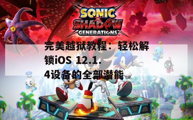 完美越狱教程：轻松解锁iOS 12.1.4设备的全部潜能