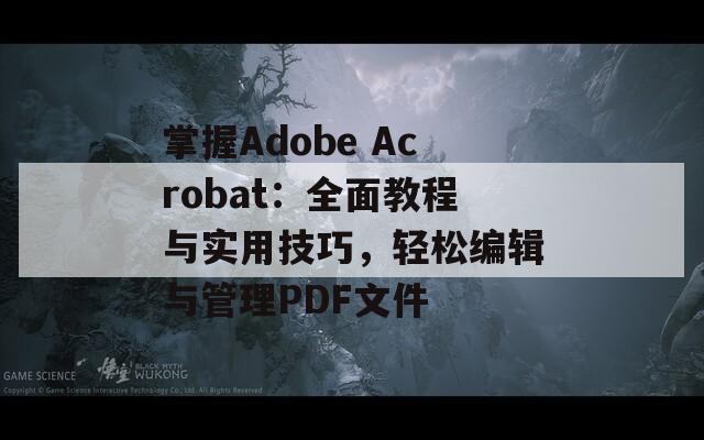 掌握Adobe Acrobat：全面教程与实用技巧，轻松编辑与管理PDF文件