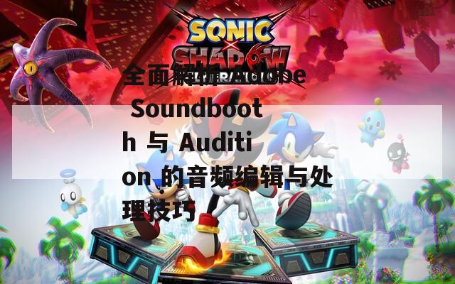 全面解析 Adobe Soundbooth 与 Audition 的音频编辑与处理技巧