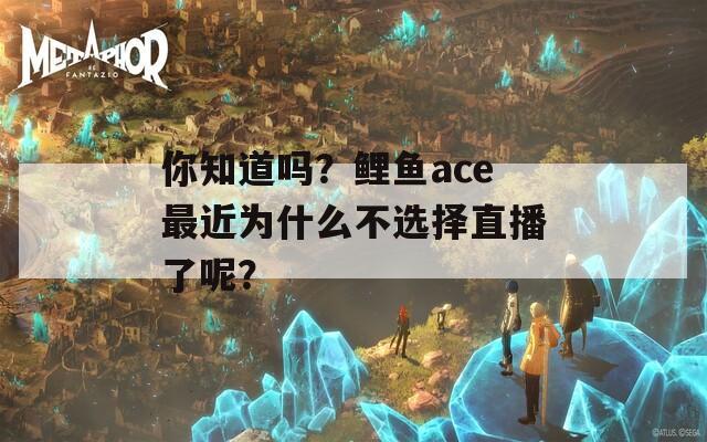 你知道吗？鲤鱼ace最近为什么不选择直播了呢？