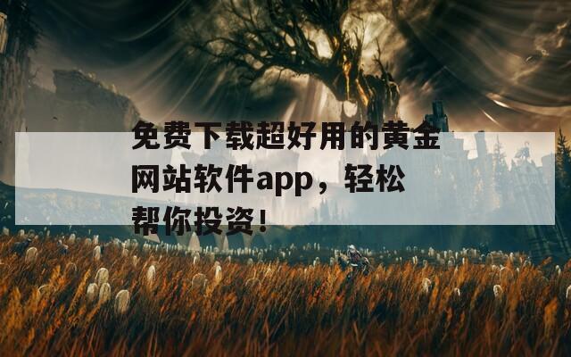 免费下载超好用的黄金网站软件app，轻松帮你投资！