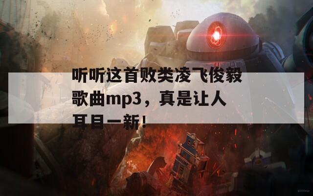 听听这首败类凌飞俊毅歌曲mp3，真是让人耳目一新！