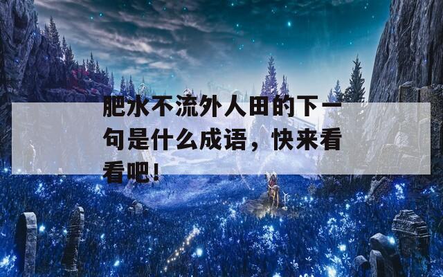 肥水不流外人田的下一句是什么成语，快来看看吧！