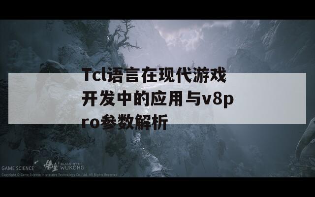 Tcl语言在现代游戏开发中的应用与v8pro参数解析