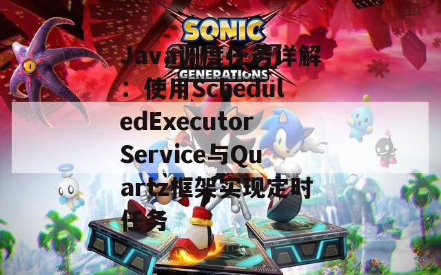 Java调度任务详解：使用ScheduledExecutorService与Quartz框架实现定时任务