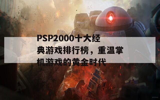 PSP2000十大经典游戏排行榜，重温掌机游戏的黄金时代