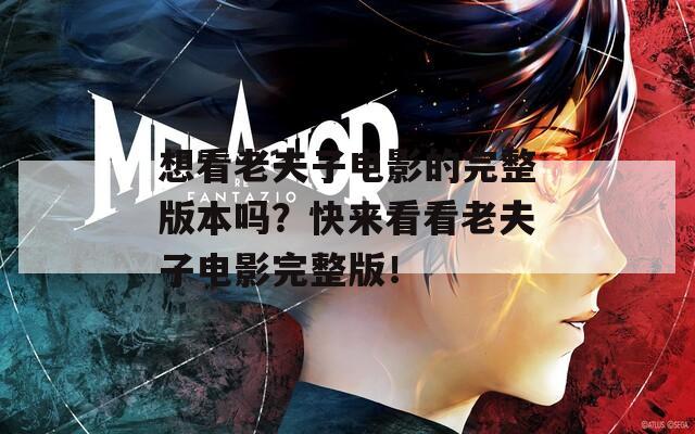 想看老夫子电影的完整版本吗？快来看看老夫子电影完整版！