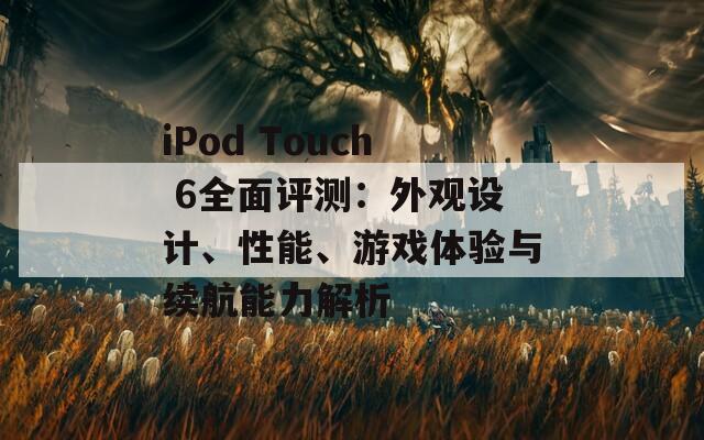 iPod Touch 6全面评测：外观设计、性能、游戏体验与续航能力解析