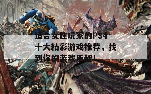 适合女性玩家的PS4十大精彩游戏推荐，找到你的游戏乐趣！