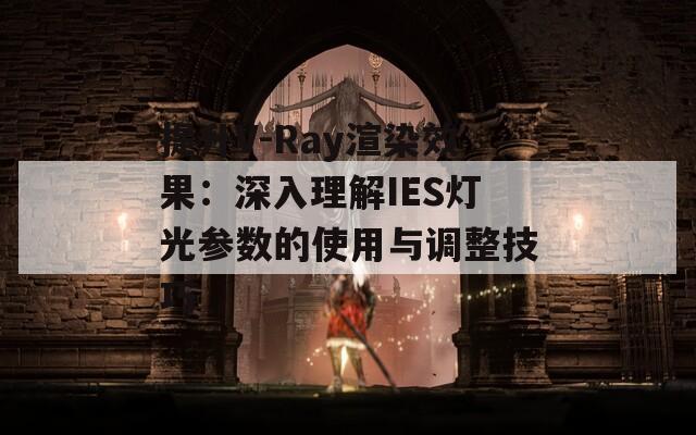 提升V-Ray渲染效果：深入理解IES灯光参数的使用与调整技巧