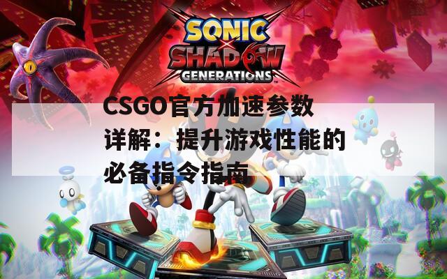 CSGO官方加速参数详解：提升游戏性能的必备指令指南