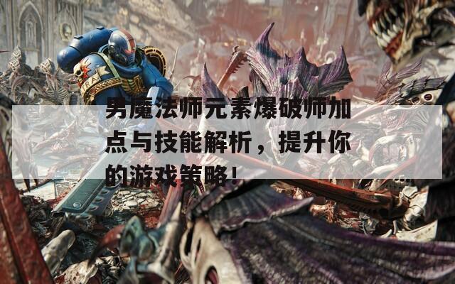 男魔法师元素爆破师加点与技能解析，提升你的游戏策略！