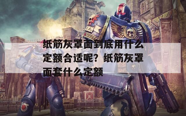 纸筋灰罩面到底用什么定额合适呢？纸筋灰罩面套什么定额