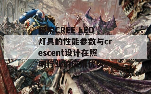 探索CREE LED灯具的性能参数与crescent设计在照明行业的应用优势