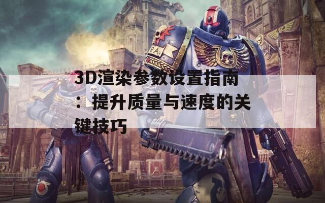 3D渲染参数设置指南：提升质量与速度的关键技巧