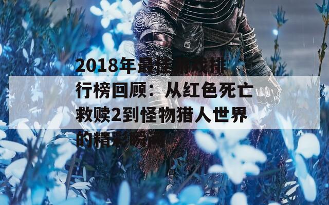 2018年最佳游戏排行榜回顾：从红色死亡救赎2到怪物猎人世界的精彩瞬间