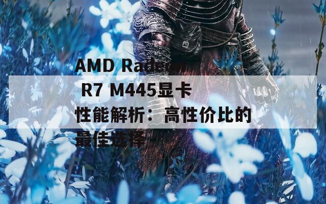 AMD Radeon R7 M445显卡性能解析：高性价比的最佳选择