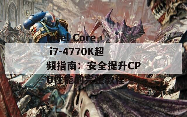 Intel Core i7-4770K超频指南：安全提升CPU性能的完整教程