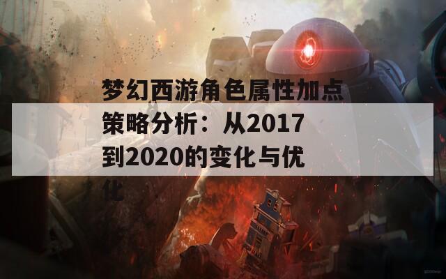 梦幻西游角色属性加点策略分析：从2017到2020的变化与优化