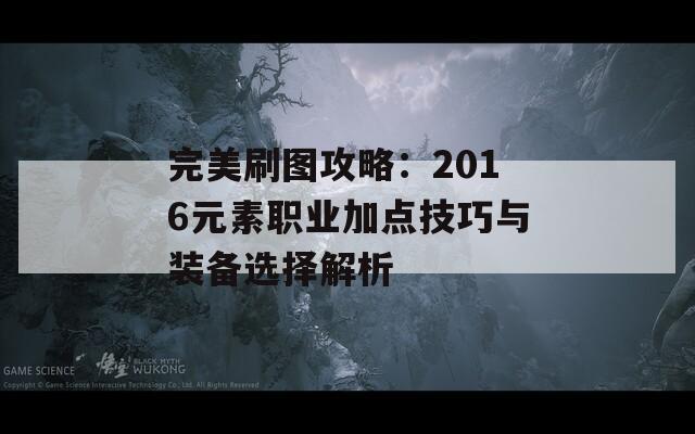 完美刷图攻略：2016元素职业加点技巧与装备选择解析