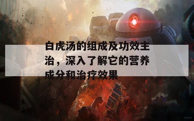 白虎汤的组成及功效主治，深入了解它的营养成分和治疗效果