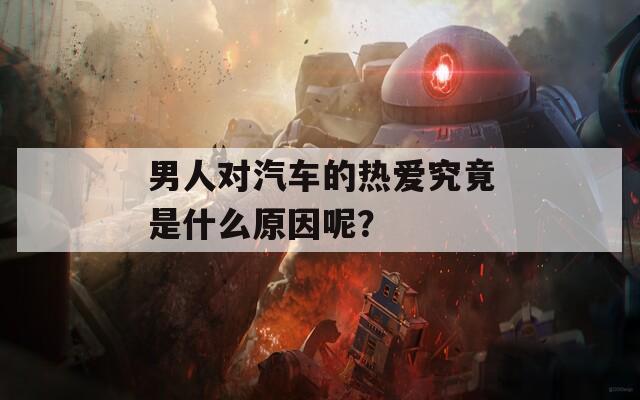 男人对汽车的热爱究竟是什么原因呢？