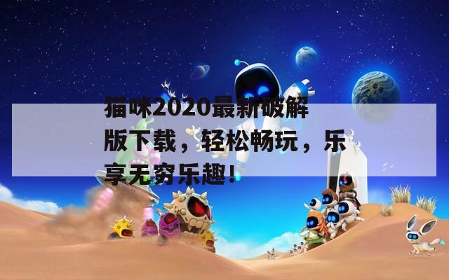 猫咪2020最新破解版下载，轻松畅玩，乐享无穷乐趣！