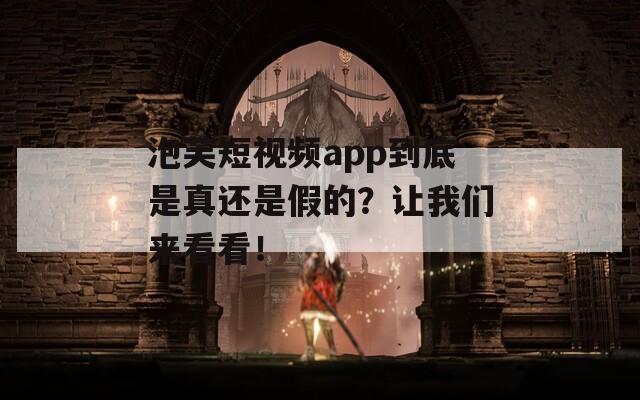 泡芙短视频app到底是真还是假的？让我们来看看！