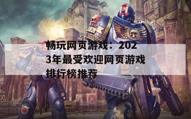 畅玩网页游戏：2023年最受欢迎网页游戏排行榜推荐