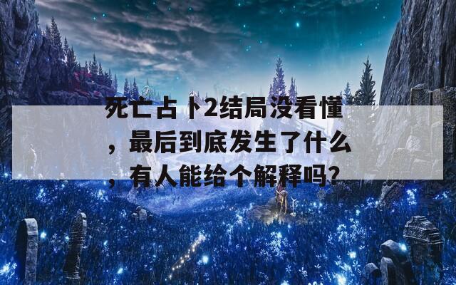 死亡占卜2结局没看懂，最后到底发生了什么，有人能给个解释吗？